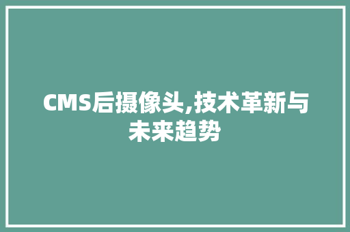 CMS后摄像头,技术革新与未来趋势