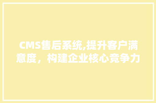 CMS售后系统,提升客户满意度，构建企业核心竞争力 必应SEO