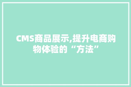 CMS商品展示,提升电商购物体验的“方法”