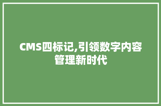 CMS四标记,引领数字内容管理新时代