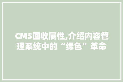 CMS回收属性,介绍内容管理系统中的“绿色”革命