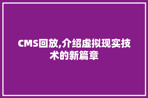 CMS回放,介绍虚拟现实技术的新篇章 必应SEO