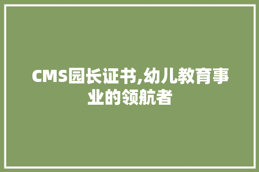 CMS园长证书,幼儿教育事业的领航者