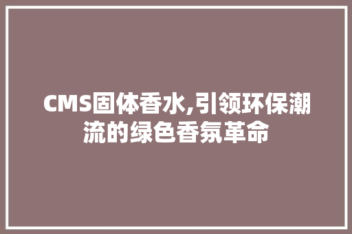 CMS固体香水,引领环保潮流的绿色香氛革命