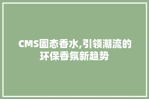CMS固态香水,引领潮流的环保香氛新趋势