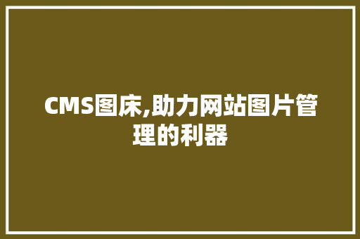 CMS图床,助力网站图片管理的利器