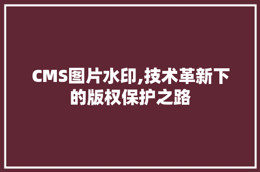 CMS图片水印,技术革新下的版权保护之路