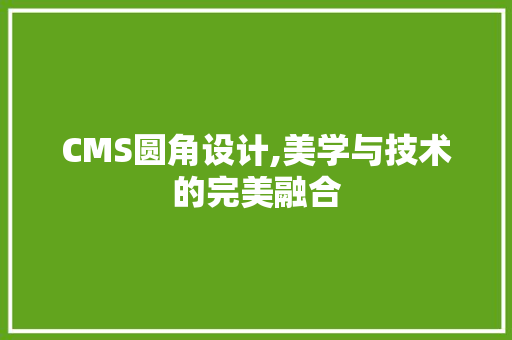 CMS圆角设计,美学与技术的完美融合