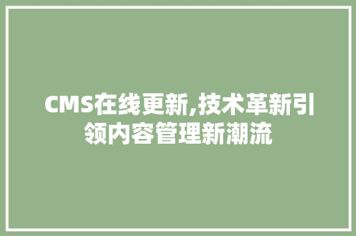 CMS在线更新,技术革新引领内容管理新潮流