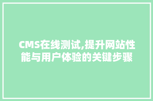 CMS在线测试,提升网站性能与用户体验的关键步骤 搜狗SEO