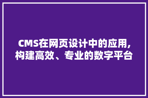 CMS在网页设计中的应用,构建高效、专业的数字平台 搜狗SEO
