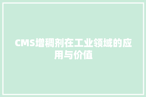 CMS增稠剂在工业领域的应用与价值