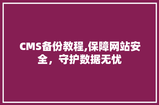 CMS备份教程,保障网站安全，守护数据无忧