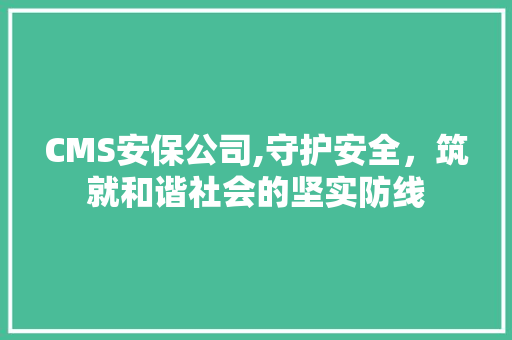 CMS安保公司,守护安全，筑就和谐社会的坚实防线