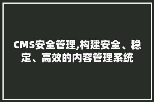 CMS安全管理,构建安全、稳定、高效的内容管理系统 搜狗SEO