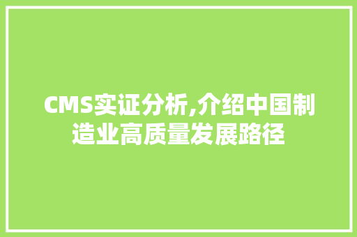 CMS实证分析,介绍中国制造业高质量发展路径