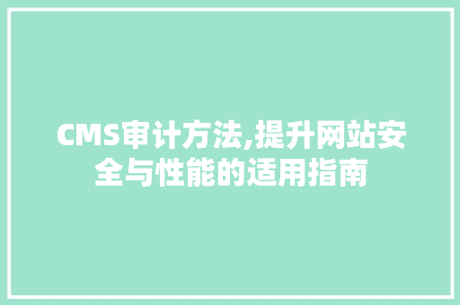 CMS审计方法,提升网站安全与性能的适用指南