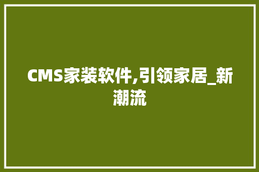 CMS家装软件,引领家居_新潮流