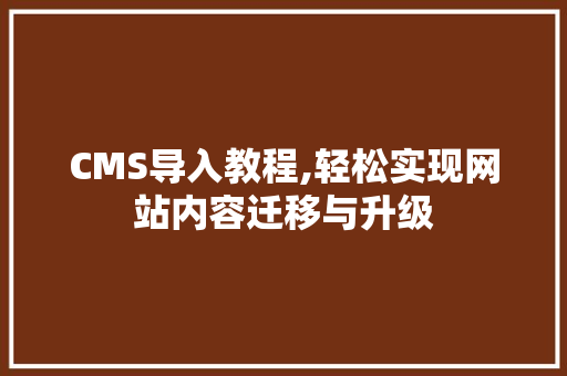 CMS导入教程,轻松实现网站内容迁移与升级 神马SEO