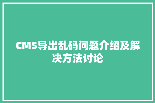 CMS导出乱码问题介绍及解决方法讨论