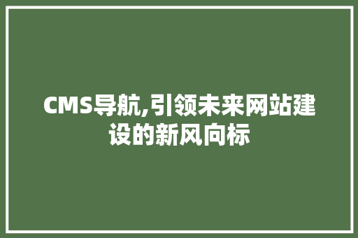 CMS导航,引领未来网站建设的新风向标 神马SEO
