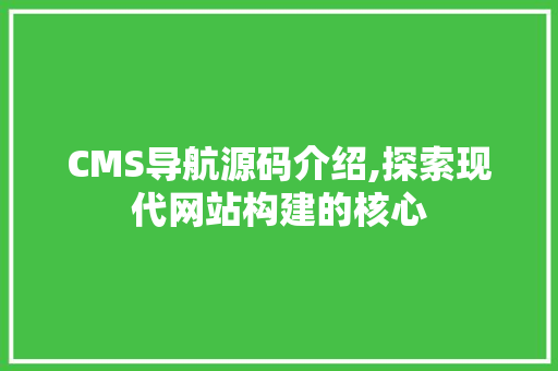 CMS导航源码介绍,探索现代网站构建的核心