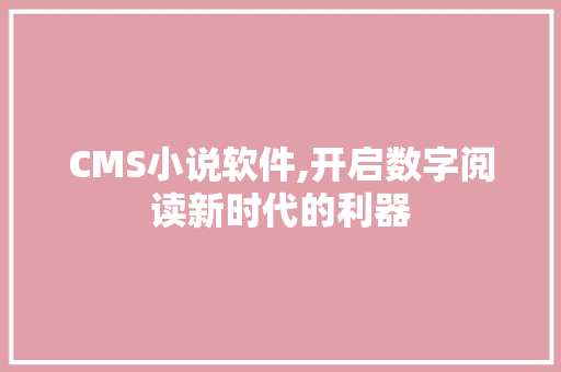 CMS小说软件,开启数字阅读新时代的利器