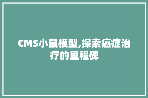 CMS小鼠模型,探索癌症治疗的里程碑