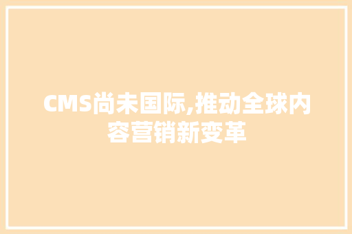 CMS尚未国际,推动全球内容营销新变革