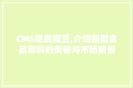 CMS屁屁帽豆,介绍新型食品原料的奥秘与市场前景 神马SEO