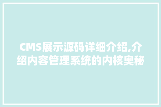 CMS展示源码详细介绍,介绍内容管理系统的内核奥秘