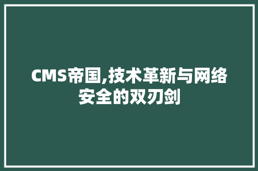 CMS帝国,技术革新与网络安全的双刃剑 神马SEO