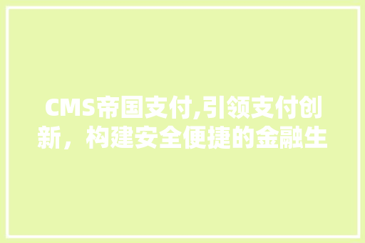 CMS帝国支付,引领支付创新，构建安全便捷的金融生态