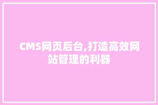 CMS网页后台,打造高效网站管理的利器