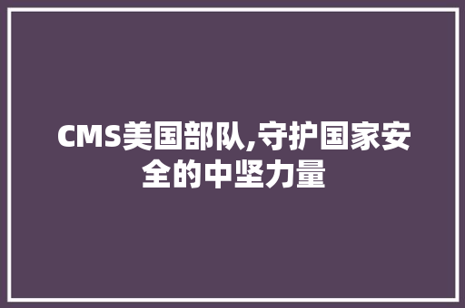CMS美国部队,守护国家安全的中坚力量