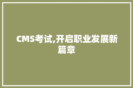 CMS考试,开启职业发展新篇章