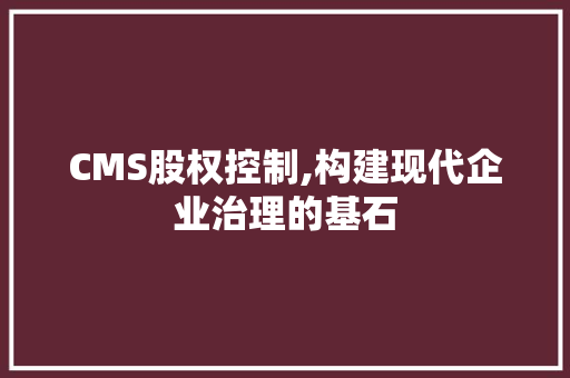 CMS股权控制,构建现代企业治理的基石