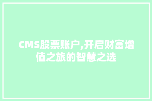 CMS股票账户,开启财富增值之旅的智慧之选