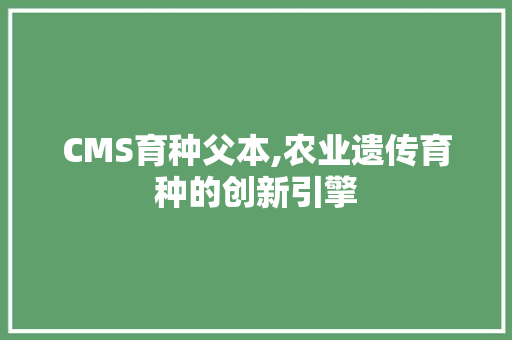 CMS育种父本,农业遗传育种的创新引擎