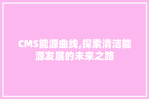 CMS能源曲线,探索清洁能源发展的未来之路