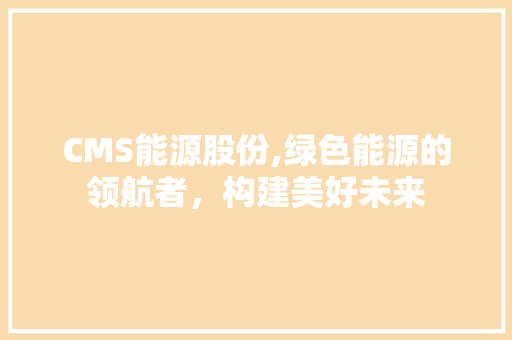 CMS能源股份,绿色能源的领航者，构建美好未来