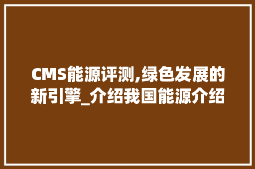 CMS能源评测,绿色发展的新引擎_介绍我国能源介绍体系创新与方法