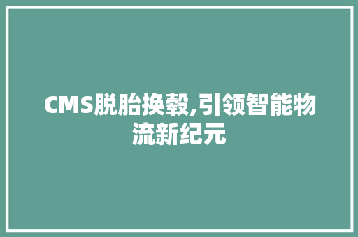 CMS脱胎换毂,引领智能物流新纪元
