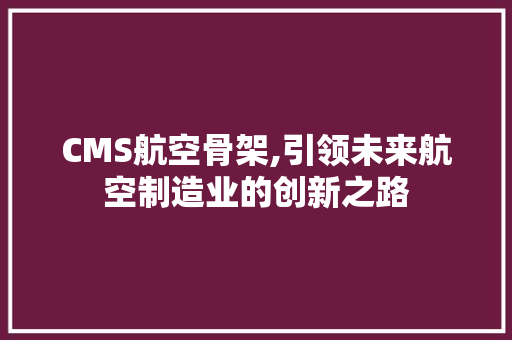 CMS航空骨架,引领未来航空制造业的创新之路