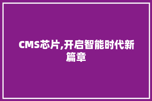 CMS芯片,开启智能时代新篇章