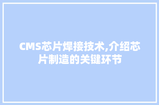 CMS芯片焊接技术,介绍芯片制造的关键环节