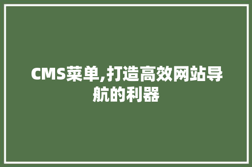 CMS菜单,打造高效网站导航的利器
