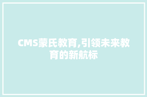 CMS蒙氏教育,引领未来教育的新航标