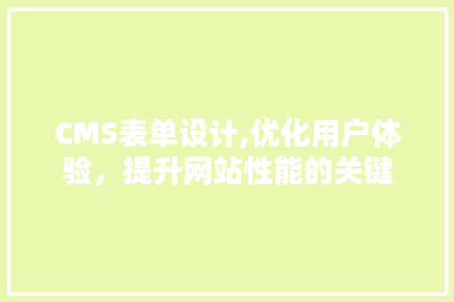 CMS表单设计,优化用户体验，提升网站性能的关键