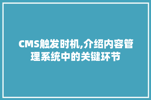 CMS触发时机,介绍内容管理系统中的关键环节